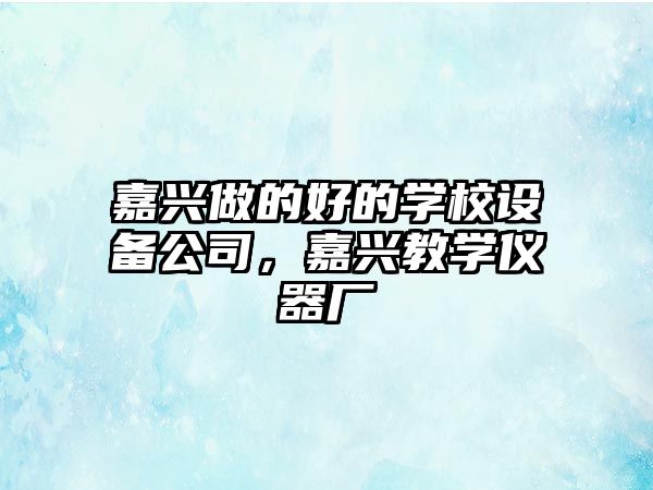 嘉興做的好的學(xué)校設備公司，嘉興教學(xué)儀器廠(chǎng)