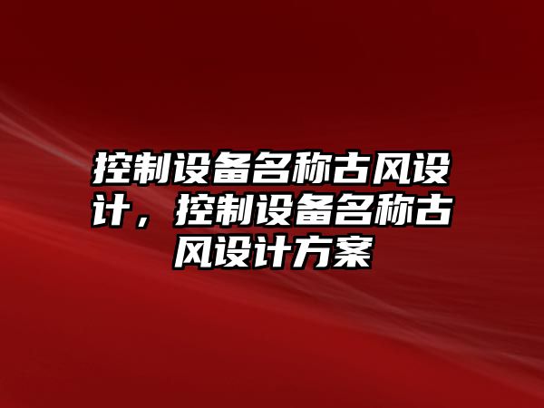 控制設備名稱(chēng)古風(fēng)設計，控制設備名稱(chēng)古風(fēng)設計方案