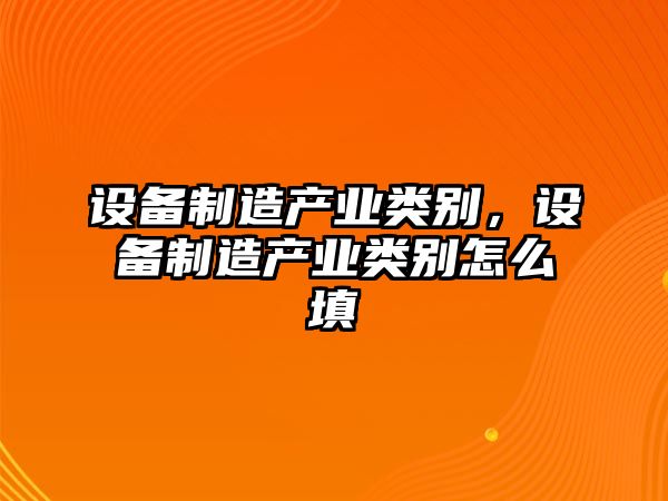 設備制造產(chǎn)業(yè)類(lèi)別，設備制造產(chǎn)業(yè)類(lèi)別怎么填