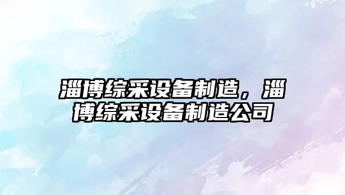 淄博綜采設備制造，淄博綜采設備制造公司