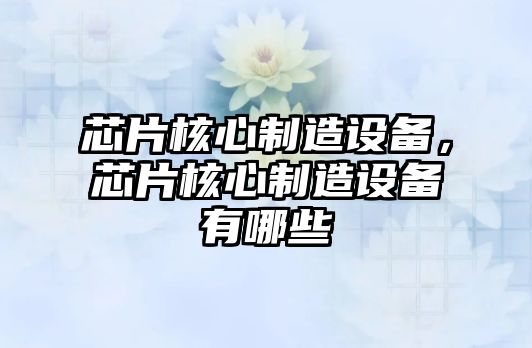 芯片核心制造設備，芯片核心制造設備有哪些