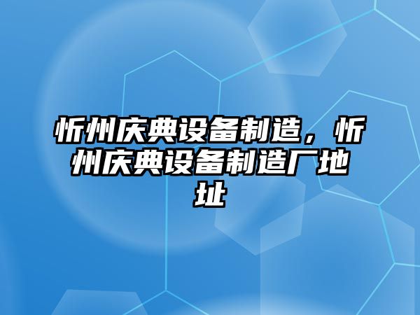忻州慶典設備制造，忻州慶典設備制造廠(chǎng)地址