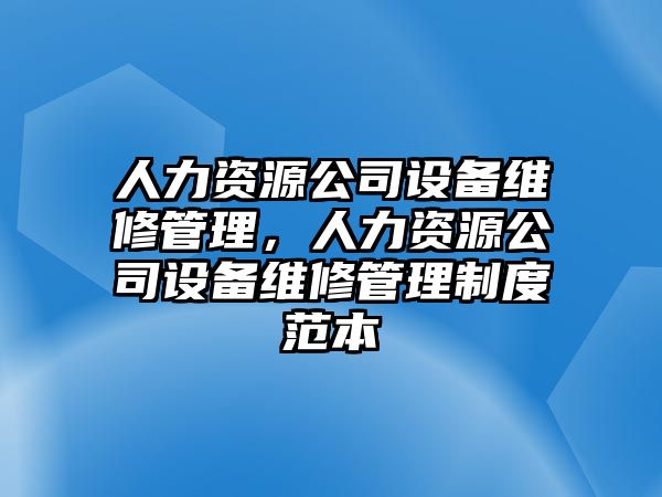人力資源公司設備維修管理，人力資源公司設備維修管理制度范本