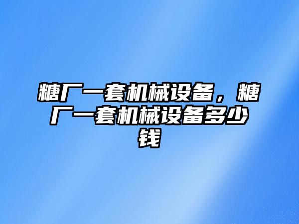 糖廠(chǎng)一套機械設備，糖廠(chǎng)一套機械設備多少錢(qián)