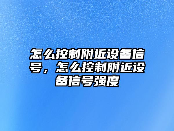 怎么控制附近設備信號，怎么控制附近設備信號強度