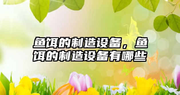 魚(yú)餌的制造設備，魚(yú)餌的制造設備有哪些