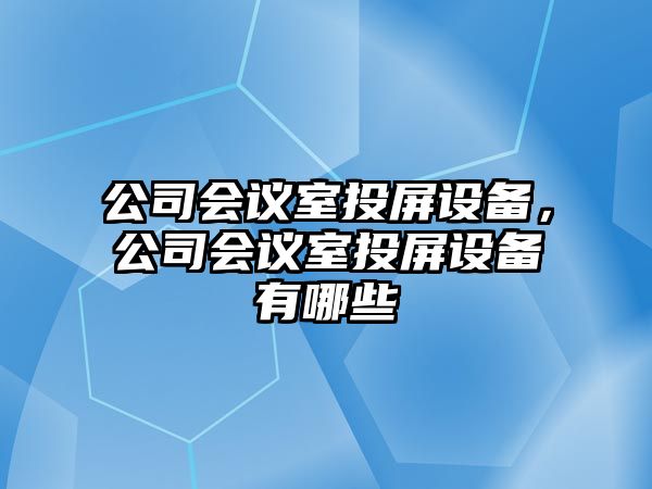 公司會(huì )議室投屏設備，公司會(huì )議室投屏設備有哪些