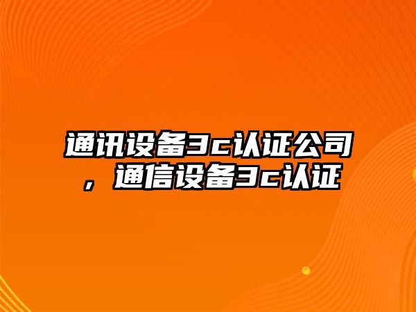 通訊設備3c認證公司，通信設備3c認證
