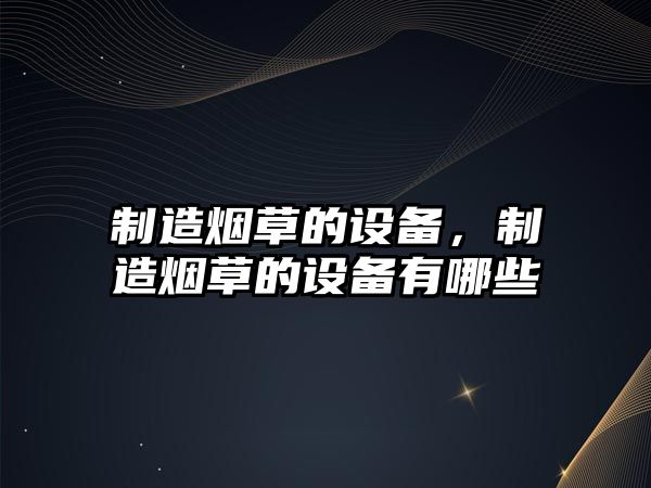 制造煙草的設備，制造煙草的設備有哪些