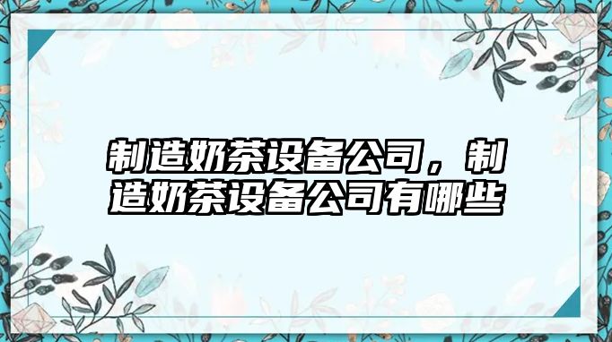 制造奶茶設備公司，制造奶茶設備公司有哪些