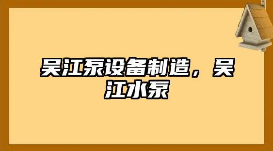 吳江泵設備制造，吳江水泵