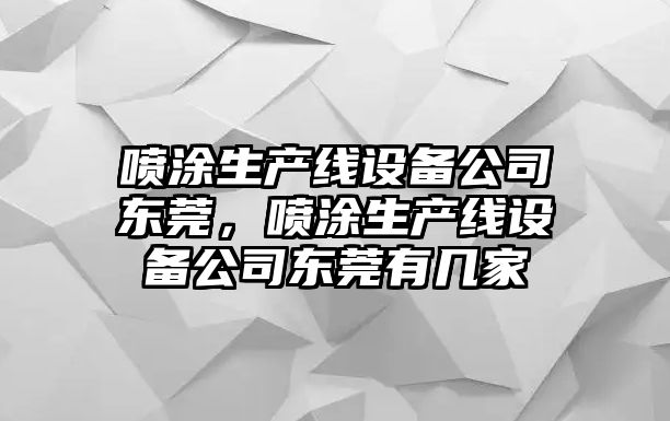 噴涂生產(chǎn)線(xiàn)設備公司東莞，噴涂生產(chǎn)線(xiàn)設備公司東莞有幾家