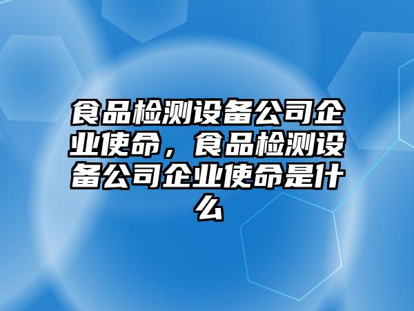 食品檢測設備公司企業(yè)使命，食品檢測設備公司企業(yè)使命是什么