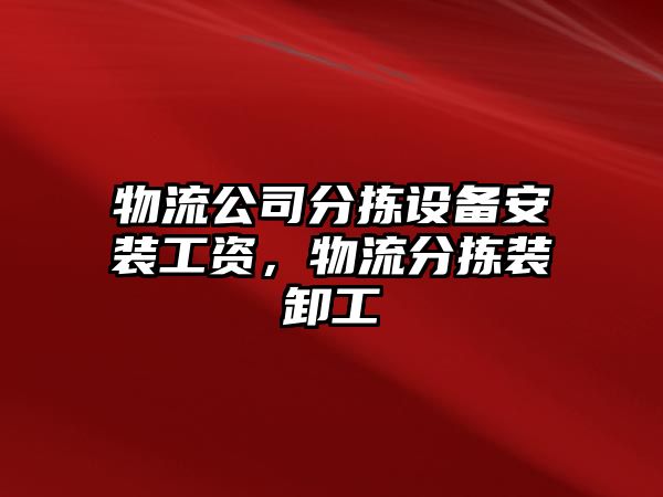 物流公司分揀設備安裝工資，物流分揀裝卸工