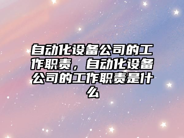 自動(dòng)化設備公司的工作職責，自動(dòng)化設備公司的工作職責是什么