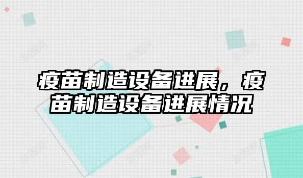 疫苗制造設備進(jìn)展，疫苗制造設備進(jìn)展情況
