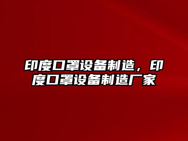印度口罩設備制造，印度口罩設備制造廠(chǎng)家