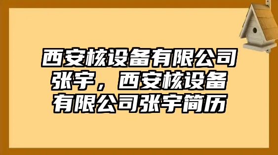西安核設備有限公司張宇，西安核設備有限公司張宇簡(jiǎn)歷