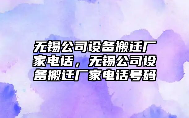 無(wú)錫公司設備搬遷廠(chǎng)家電話(huà)，無(wú)錫公司設備搬遷廠(chǎng)家電話(huà)號碼
