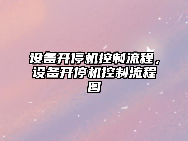 設備開(kāi)停機控制流程，設備開(kāi)停機控制流程圖