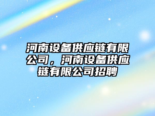 河南設備供應鏈有限公司，河南設備供應鏈有限公司招聘