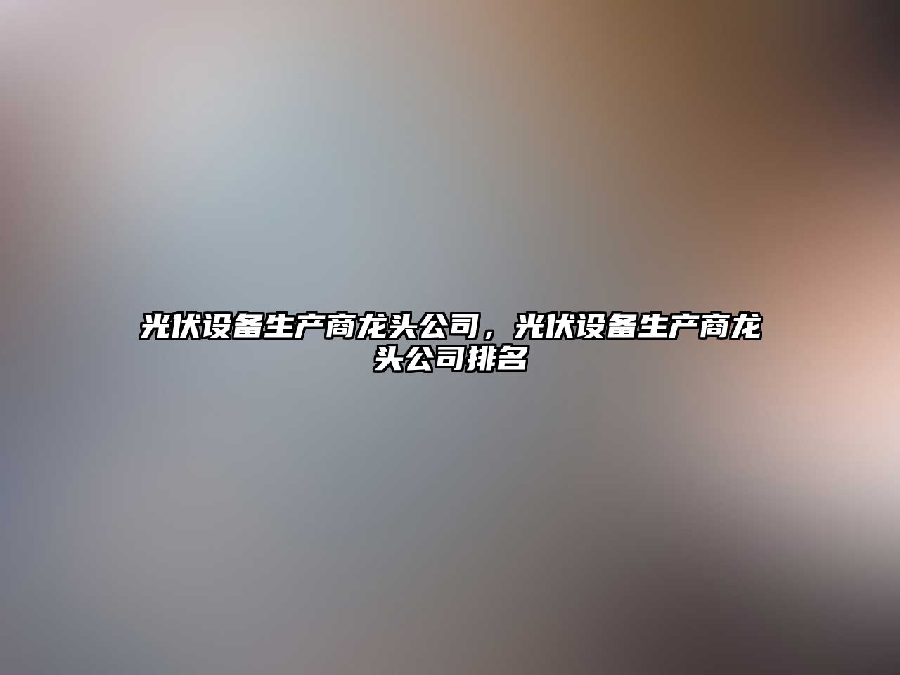 光伏設備生產(chǎn)商龍頭公司，光伏設備生產(chǎn)商龍頭公司排名