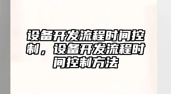 設備開(kāi)發(fā)流程時(shí)間控制，設備開(kāi)發(fā)流程時(shí)間控制方法