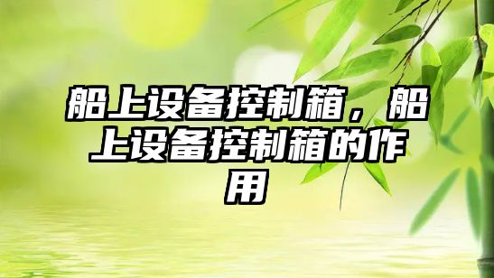 船上設備控制箱，船上設備控制箱的作用