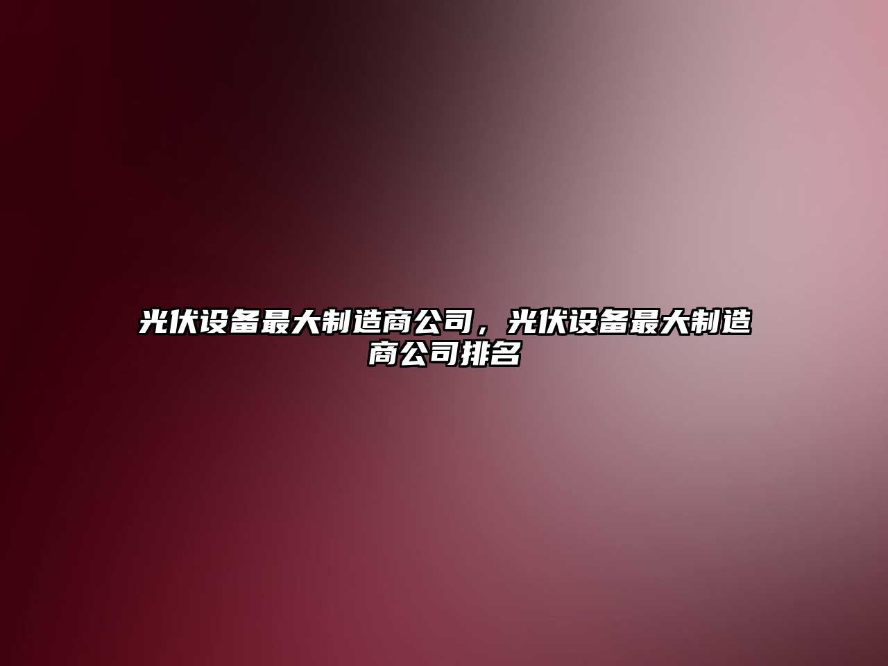 光伏設備最大制造商公司，光伏設備最大制造商公司排名