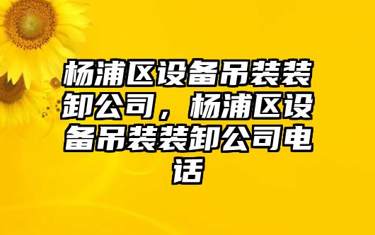 楊浦區設備吊裝裝卸公司，楊浦區設備吊裝裝卸公司電話(huà)