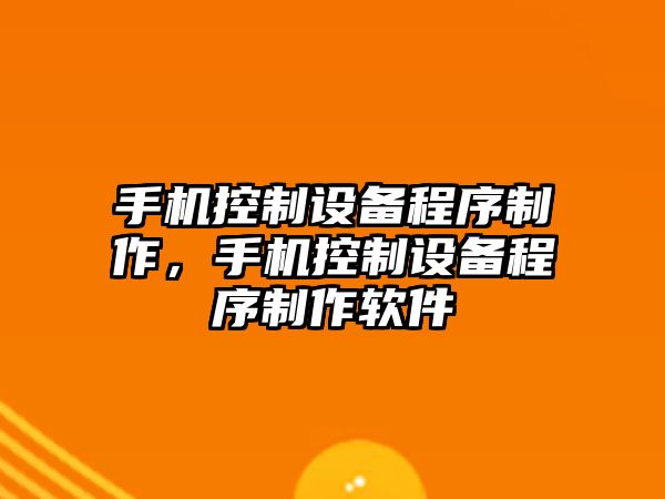 手機控制設備程序制作，手機控制設備程序制作軟件