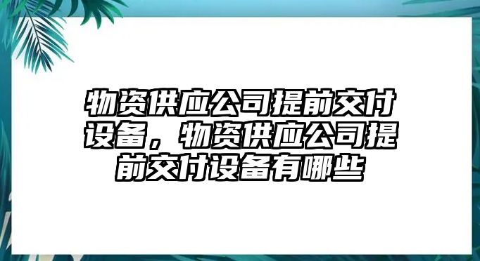 物資供應公司提前交付設備，物資供應公司提前交付設備有哪些