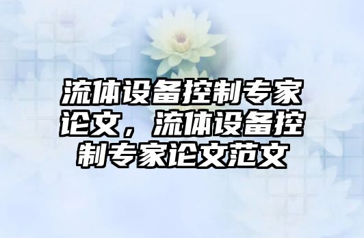 流體設備控制專(zhuān)家論文，流體設備控制專(zhuān)家論文范文