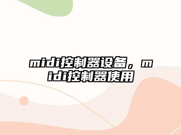 midi控制器設備，midi控制器使用