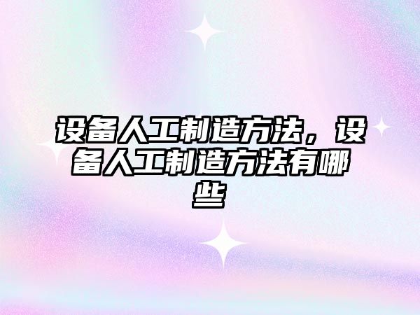 設備人工制造方法，設備人工制造方法有哪些