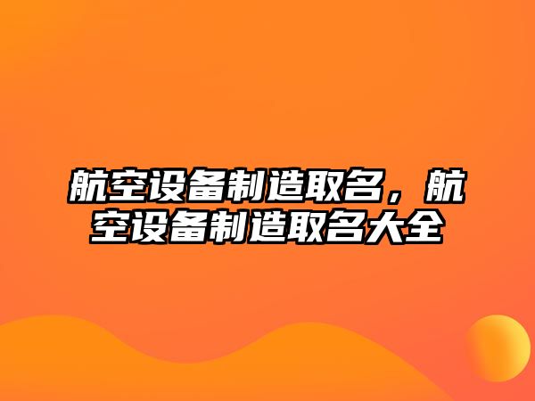 航空設備制造取名，航空設備制造取名大全