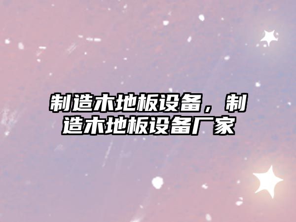 制造木地板設備，制造木地板設備廠(chǎng)家