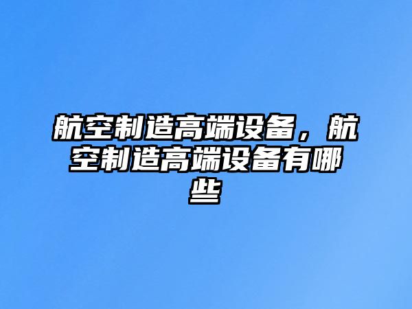 航空制造高端設備，航空制造高端設備有哪些