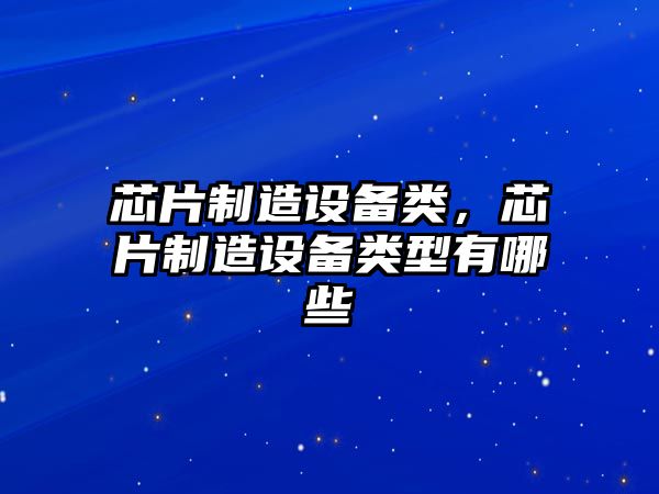 芯片制造設備類(lèi)，芯片制造設備類(lèi)型有哪些
