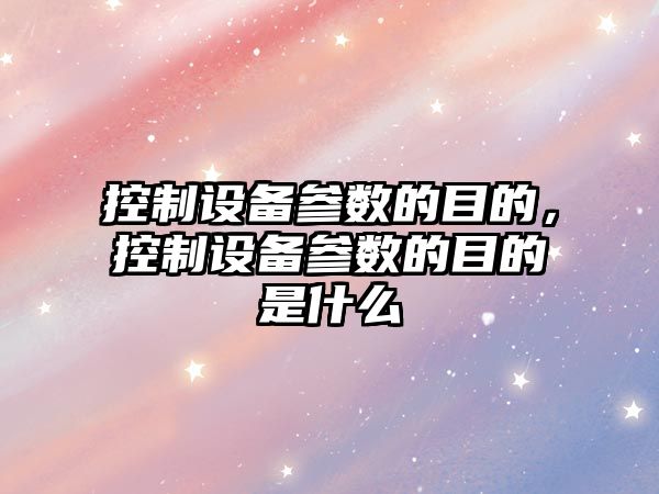 控制設備參數的目的，控制設備參數的目的是什么