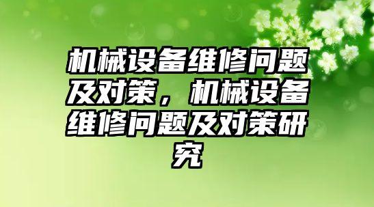 機械設備維修問(wèn)題及對策，機械設備維修問(wèn)題及對策研究
