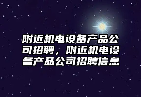 附近機電設備產(chǎn)品公司招聘，附近機電設備產(chǎn)品公司招聘信息