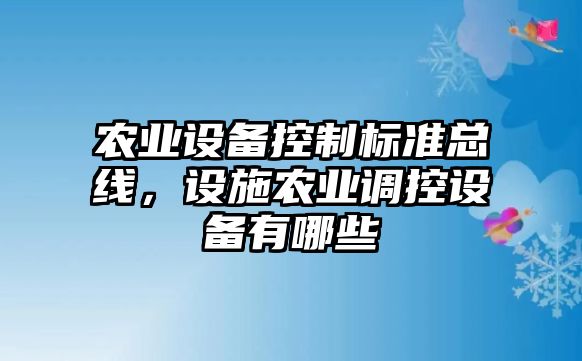 農業(yè)設備控制標準總線(xiàn)，設施農業(yè)調控設備有哪些