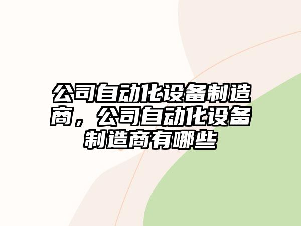 公司自動(dòng)化設備制造商，公司自動(dòng)化設備制造商有哪些