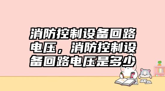 消防控制設備回路電壓，消防控制設備回路電壓是多少