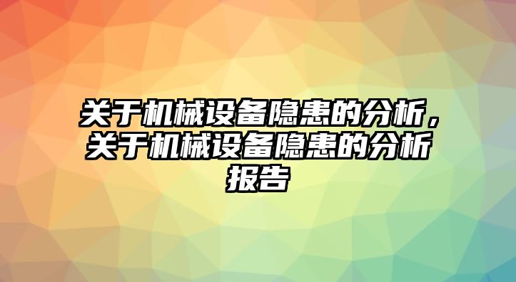 關(guān)于機械設備隱患的分析，關(guān)于機械設備隱患的分析報告