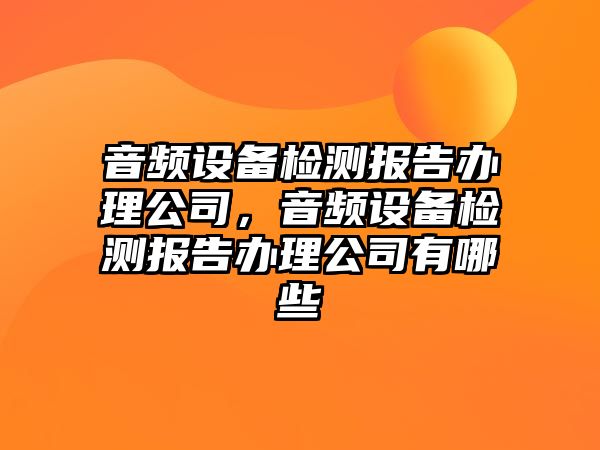 音頻設備檢測報告辦理公司，音頻設備檢測報告辦理公司有哪些