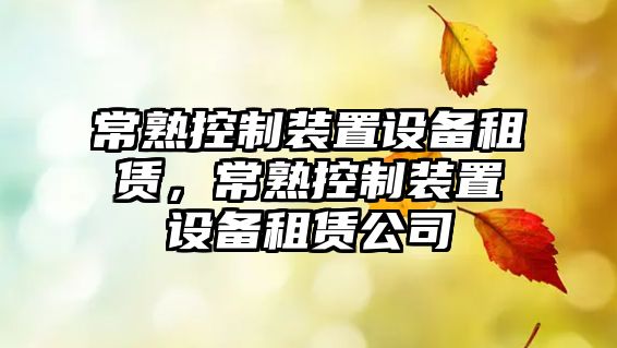 常熟控制裝置設備租賃，常熟控制裝置設備租賃公司