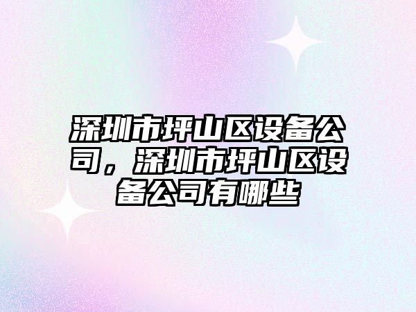 深圳市坪山區設備公司，深圳市坪山區設備公司有哪些