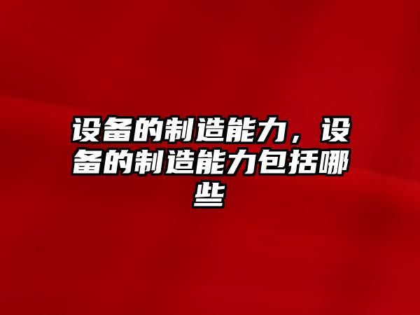 設備的制造能力，設備的制造能力包括哪些